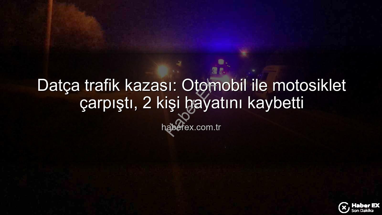 Datça trafik kazası - Datça trafik kazası: Otomobil ile motosiklet çarpıştı, 2 kişi hayatını kaybetti