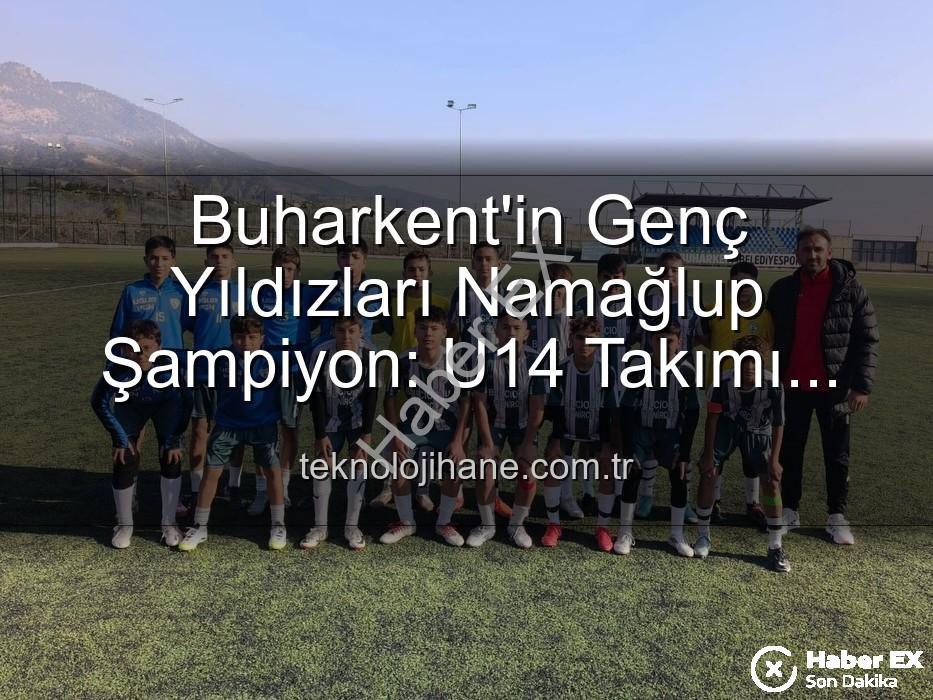 Buharkent U14 şampiyon - Buharkent Belediyespor U14 Takımı Namağlup Şampiyon: Genç Yıldızlar Tarihe Geçti!