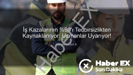 İş Kazalarının %90’ı Tedbirsizlikten Kaynaklanıyor: Uzmanlar Uyarıyor!
