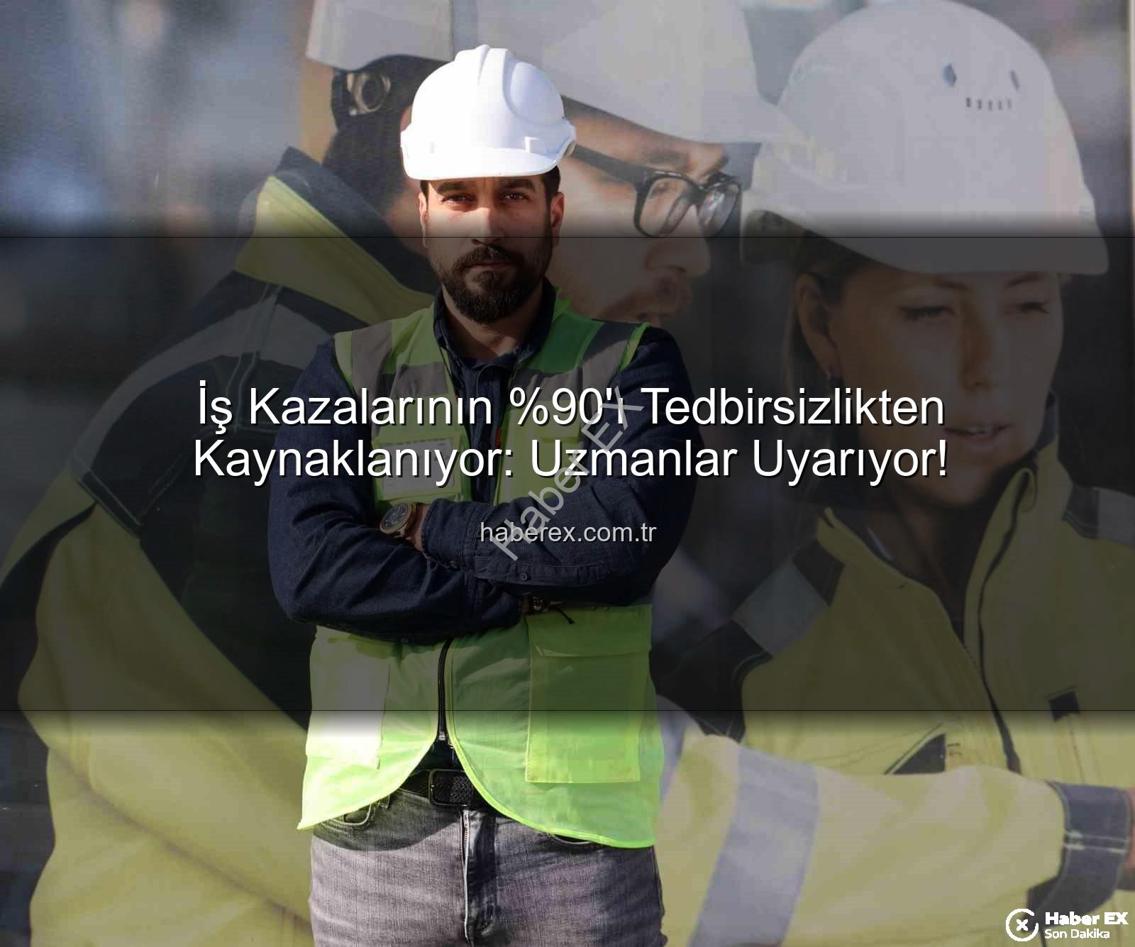 iş kazaları - İş Kazalarının 'ı Tedbirsizlikten Kaynaklanıyor: Uzmanlar Uyarıyor!