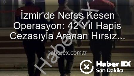 İzmir’de Nefes Kesen Operasyon: 42 Yıl Hapis Cezasıyla Aranan Hırsız Yakalandı!
