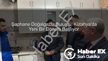Şaphane Doğalgazla Buluştu: Kütahya’da Yeni Bir Dönem Başlıyor