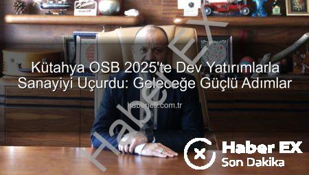 Kütahya OSB 2025’e Damga Vurdu: Altyapıdan İstihdama Kapsamlı Yatırımlar haberex.com.tr’de