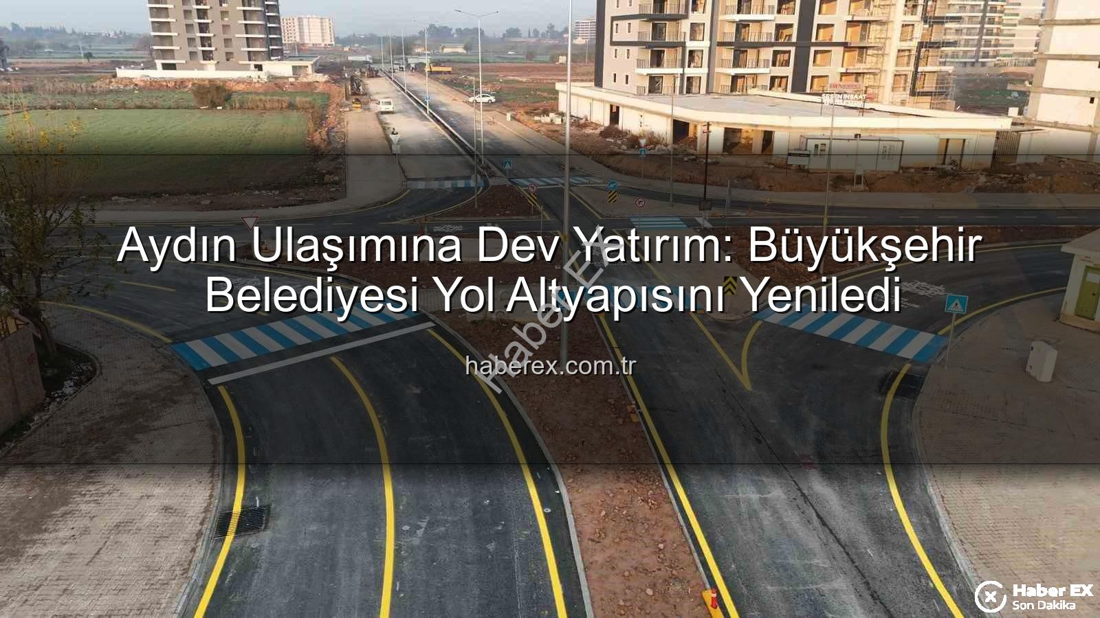Aydın yol altyapısı - Aydın Ulaşımına Dev Yatırım: Büyükşehir Belediyesi Yol Altyapısını Yeniledi