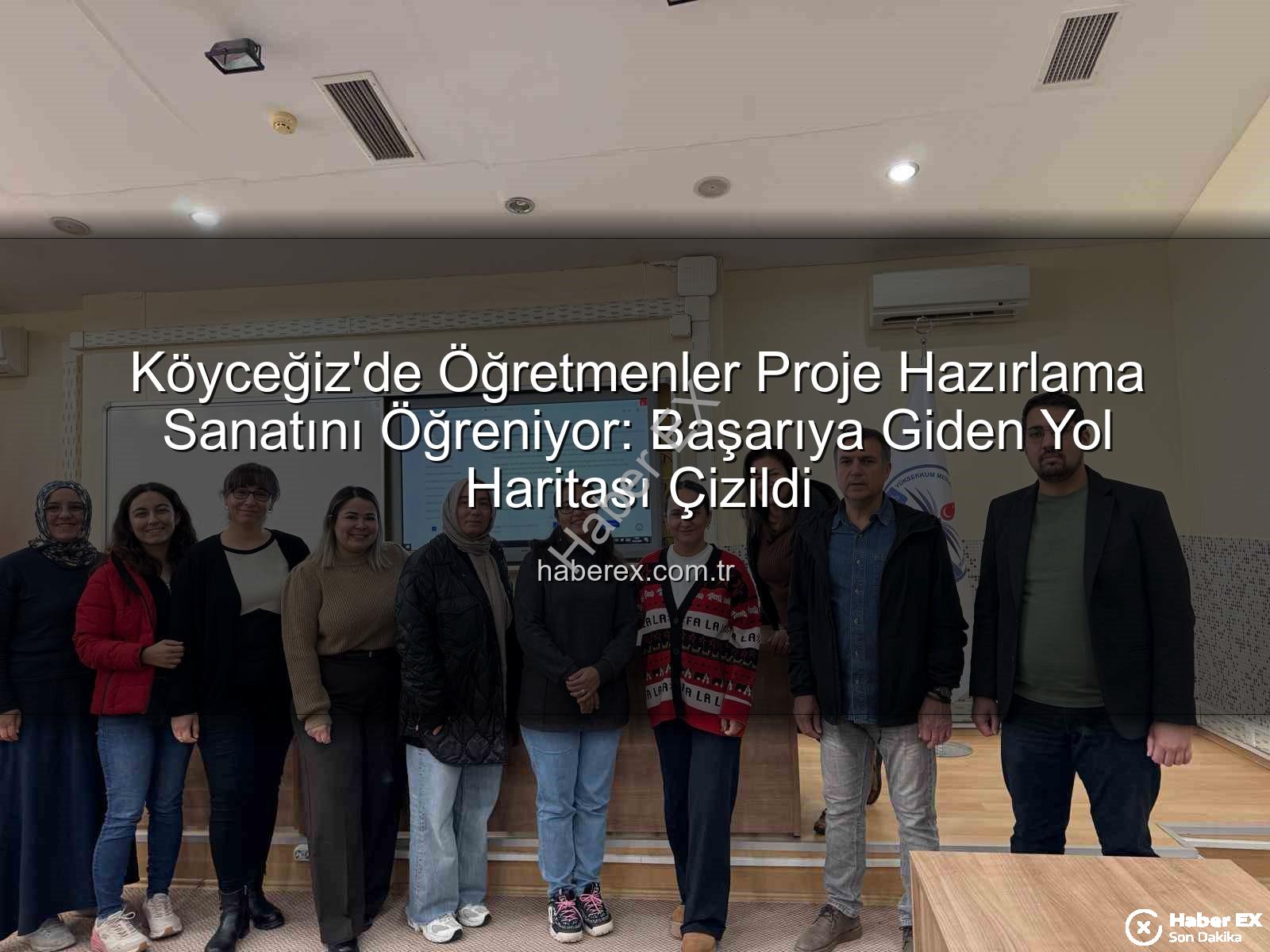 proje hazırlama - Köyceğiz'de Öğretmenler Proje Hazırlama Sanatını Öğreniyor: Başarıya Giden Yol Haritası Çizildi