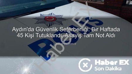 Aydın’da Güvenlik Seferberliği: Bir Haftada 45 Kişi Tutuklandı, Asayiş Tam Not Aldı