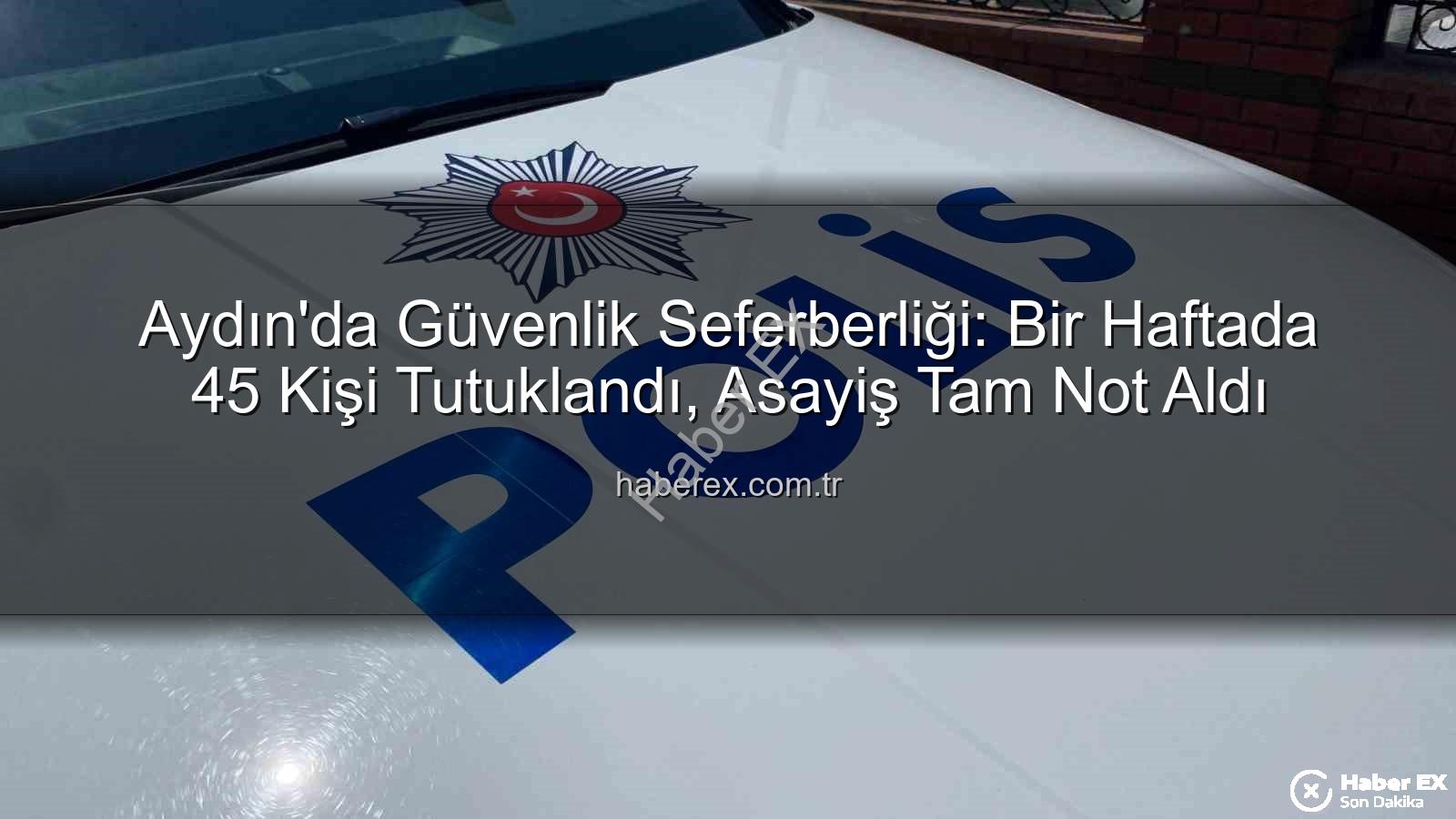 Aydın'da tutuklananlar - Aydın'da Güvenlik Seferberliği: Bir Haftada 45 Kişi Tutuklandı, Asayiş Tam Not Aldı
