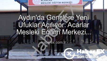 Aydın’da Gençlere Yeni Ufuklar Açılıyor: Acarlar Mesleki Eğitim Merkezi Hizmete Girdi