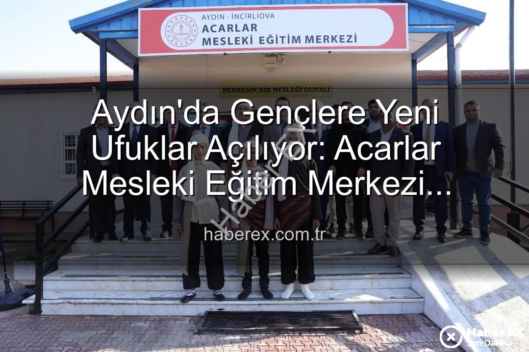 Acarlar Mesleki Eğitim Merkezi - Aydın'da Gençlere Yeni Ufuklar Açılıyor: Acarlar Mesleki Eğitim Merkezi Hizmete Girdi
