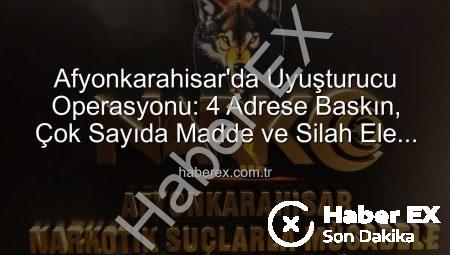 Afyonkarahisar’da Uyuşturucu Operasyonu: 4 Adrese Baskın, Çok Sayıda Madde ve Silah Ele Geçirildi