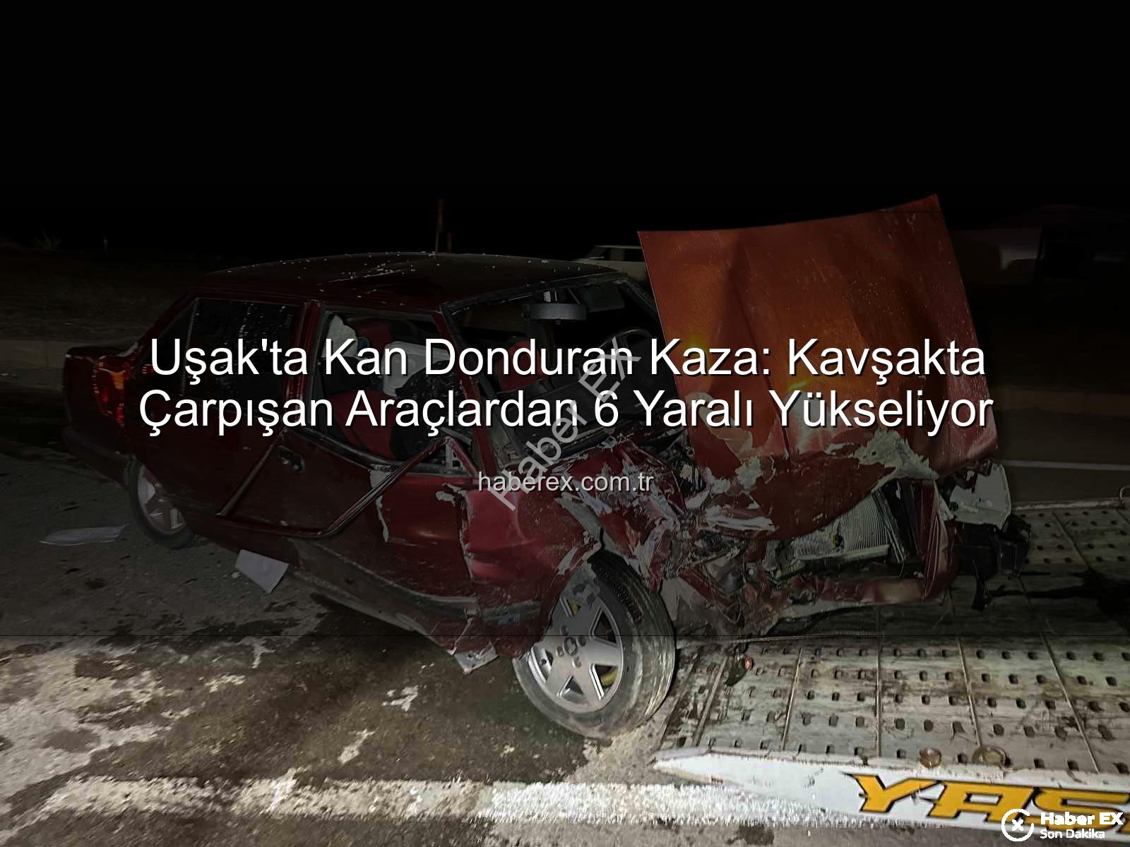 Uşak trafik kazası - Uşak'ta Kan Donduran Kaza: Kavşakta Çarpışan Araçlardan 6 Yaralı Yükseliyor