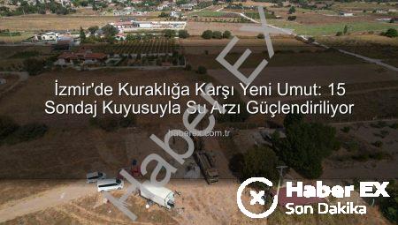 İzmir’de Kuraklığa Karşı Yeni Umut: 15 Sondaj Kuyusuyla Su Arzı Güçlendiriliyor