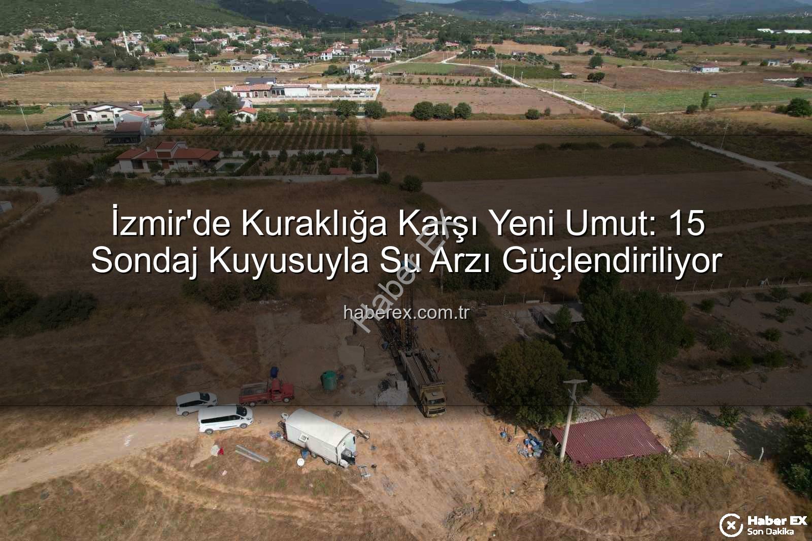 İzmir su kaynakları - İzmir'de Kuraklığa Karşı Yeni Umut: 15 Sondaj Kuyusuyla Su Arzı Güçlendiriliyor
