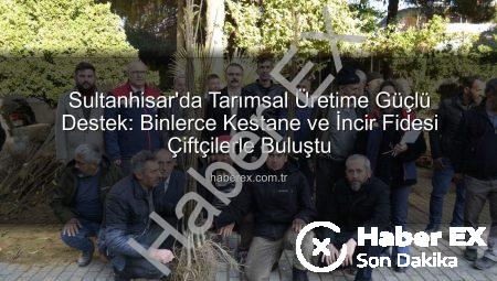 Sultanhisar’da Tarımsal Üretime Güçlü Destek: Binlerce Kestane ve İncir Fidesi Çiftçilerle Buluştu