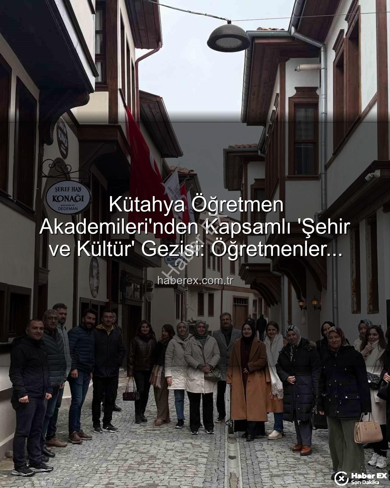 şehir ve kültür - Kütahya Öğretmen Akademileri'nden Kapsamlı 'Şehir ve Kültür' Gezisi: Öğretmenler Tarihle Buluştu
