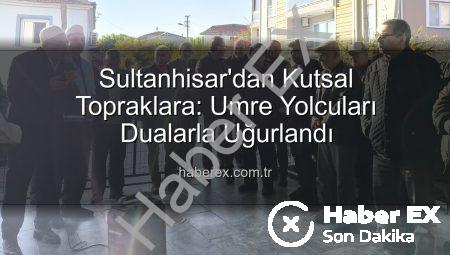 Sultanhisar’dan Kutsal Topraklara: Umre Yolcuları Dualarla Uğurlandı
