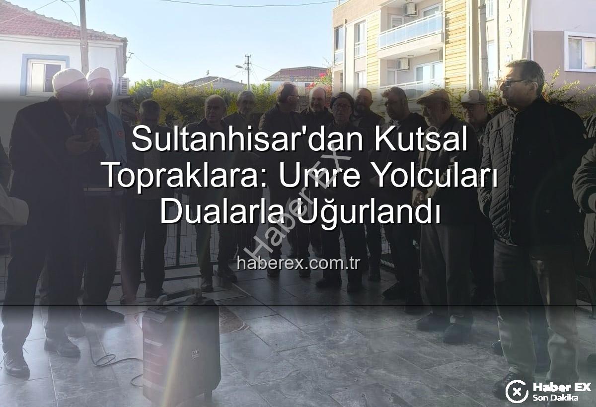 umre yolcuları - Sultanhisar'dan Kutsal Topraklara: Umre Yolcuları Dualarla Uğurlandı