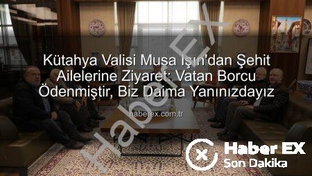 Kütahya Valisi Musa Işın’dan Şehit Ailelerine Ziyaret: Vatan Borcu Ödenmiştir, Biz Daima Yanınızdayız