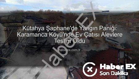Kütahya Şaphane’de Yangın Paniği: Karamanca Köyü’nde Ev Çatısı Alevlere Teslim Oldu
