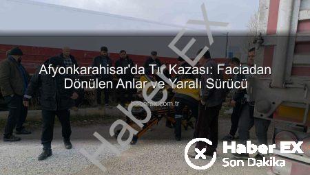 Afyonkarahisar’da Tır Kazası: Faciadan Dönülen Anlar ve Yaralı Sürücü