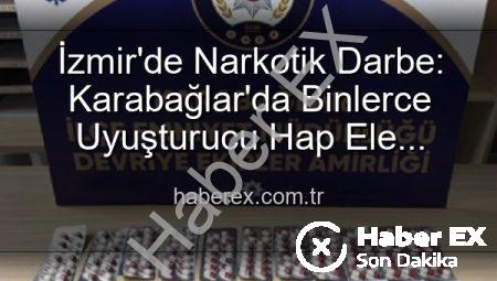 İzmir’de Narkotik Darbe: Karabağlar’da Binlerce Uyuşturucu Hap Ele Geçirildi, 329 Firari Zanlı Yakalandı