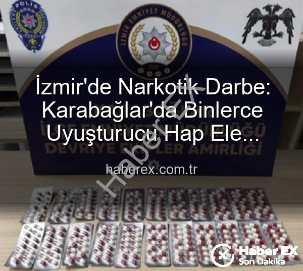 İzmir narkotik operasyon - İzmir'de Narkotik Darbe: Karabağlar'da Binlerce Uyuşturucu Hap Ele Geçirildi, 329 Firari Zanlı Yakalandı