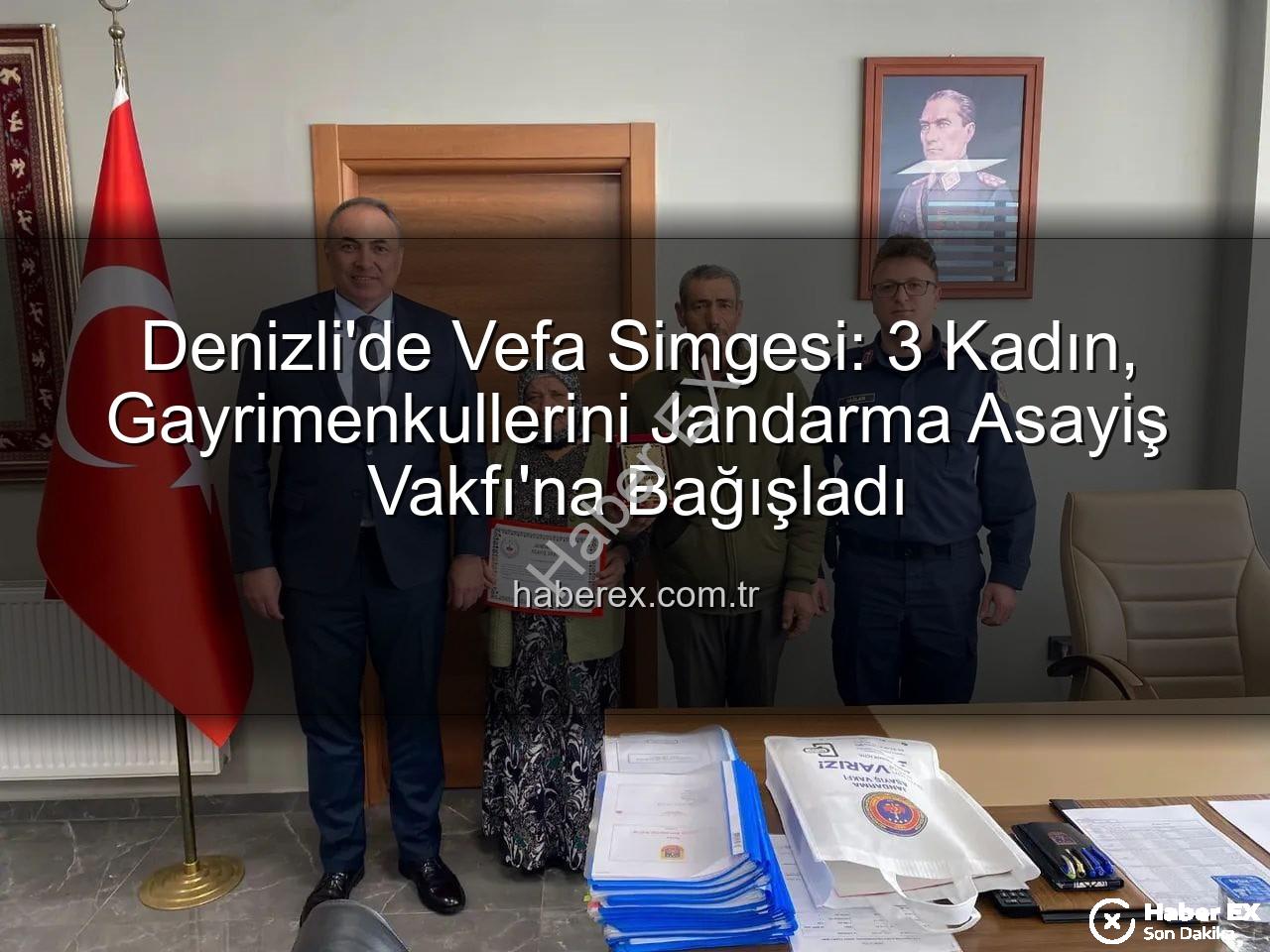 Jandarma Asayiş Vakfı'na Bağış - Denizli'de Vefa Simgesi: 3 Kadın, Gayrimenkullerini Jandarma Asayiş Vakfı'na Bağışladı
