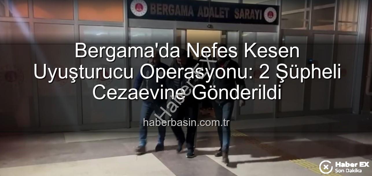 Bergama uyuşturucu operasyonu - Bergama'da Nefes Kesen Uyuşturucu Operasyonu: 2 Şüpheliyi Cezalandırdı