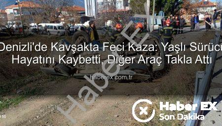 Denizli’de Kavşakta Feci Kaza: Yaşlı Sürücü Hayatını Kaybetti, Diğer Araç Takla Attı