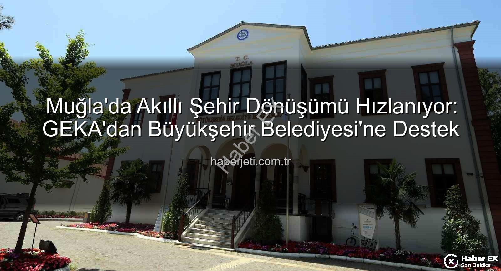 Akıllı Şehir Dönüşümü - Muğla'da Akıllı Şehir Dönüşümü Hız Kazanıyor: Büyükşehir ve GEKA'dan Stratejik Destek