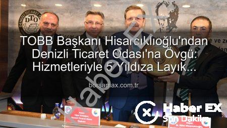 TOBB Başkanı Hisarcıklıoğlu’ndan Denizli Ticaret Odası’na Tam Not: Hizmette 5 Yıldız!