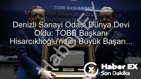 Denizli Sanayi Odası Dünya Devi Oldu: TOBB Başkanı Hisarcıklıoğlu’ndan Büyük Başarı Açıklaması
