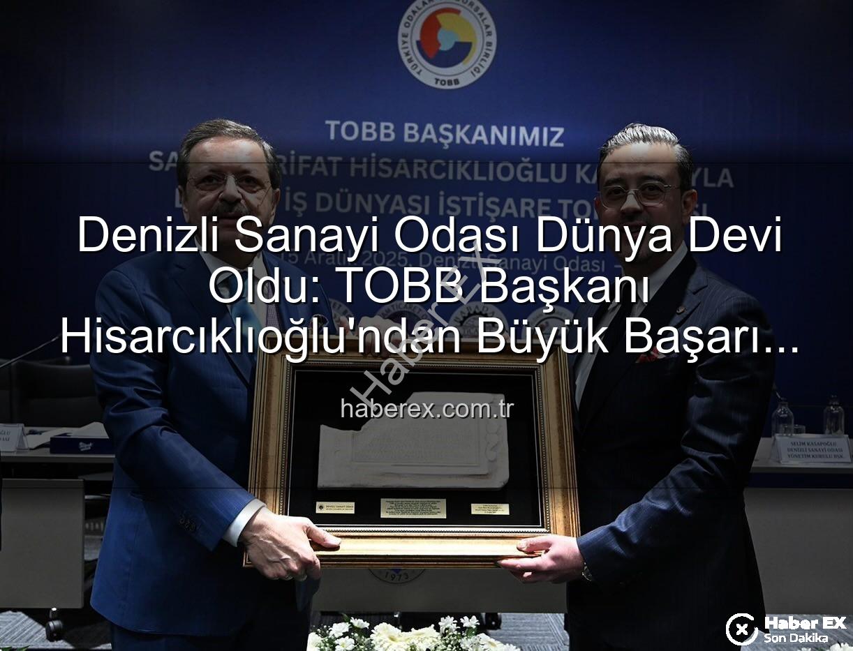 Denizli Sanayi Odası - Denizli Sanayi Odası Dünya Devi Oldu: TOBB Başkanı Hisarcıklıoğlu'ndan Büyük Başarı Açıklaması