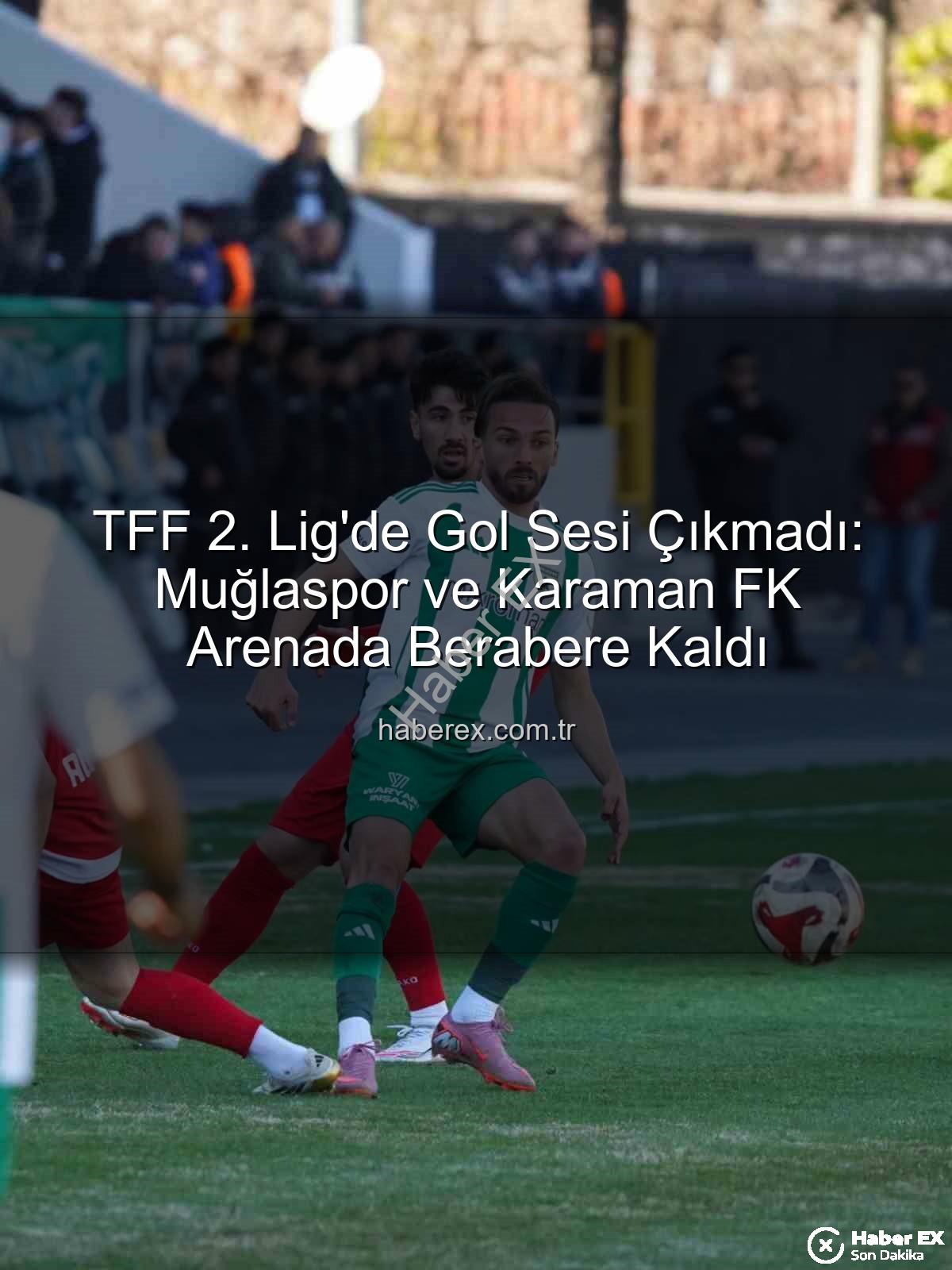 Muğlaspor Karaman FK - TFF 2. Lig'de Gol Sesi Çıkmadı: Muğlaspor ve Karaman FK Arenada Berabere Kaldı