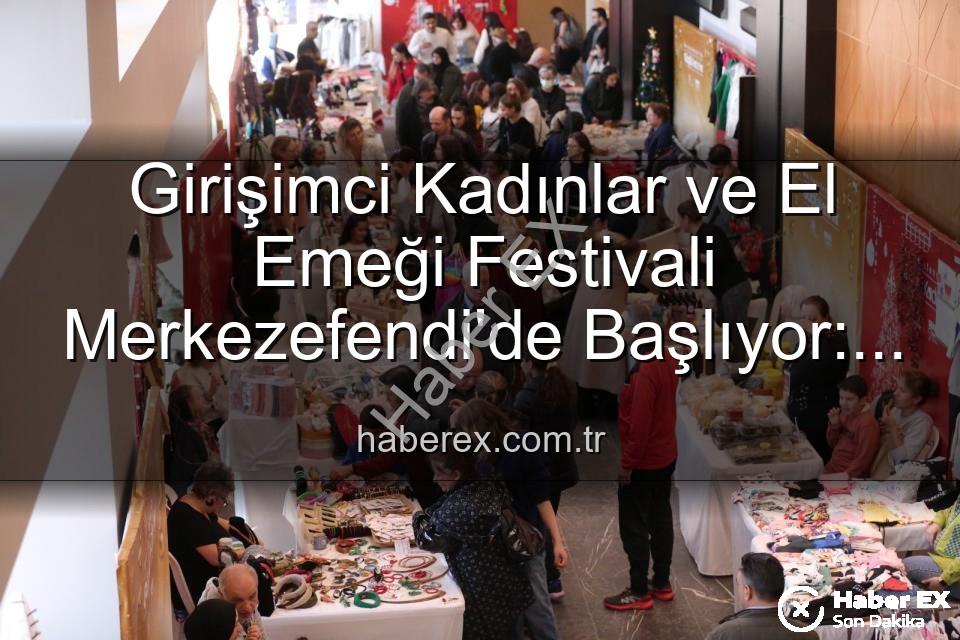 Girişimci Kadınlar Festivali - Girişimci Kadınlar ve El Emeği Festivali Merkezefendi'de Başlıyor: Üretim, Dayanışma ve Sanat Buluşması!