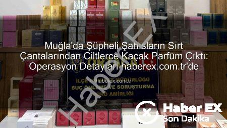 Muğla’da Şüpheli Şahısların Sırt Çantalarından Ciltlerce Kaçak Parfüm Çıktı: Operasyon Detayları haberex.com.tr’de