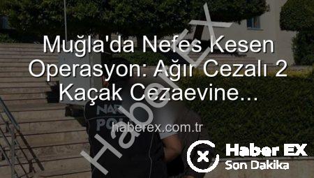 Muğla’da Nefes Kesen Operasyon: Ağır Cezalı 2 Kaçak Cezaevine Gönderildi!