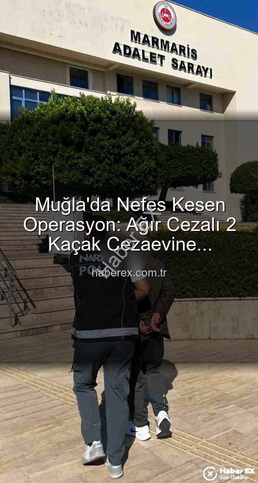 Muğla aranan şahıslar - Muğla'da Nefes Kesen Operasyon: Ağır Cezalı 2 Kaçak Cezaevine Gönderildi!