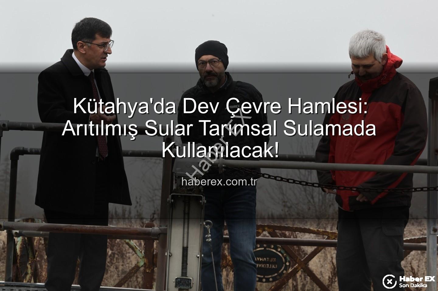 çevre dostu sulama - Kütahya'da Dev Çevre Hamlesi: Arıtılmış Sular Tarımsal Sulamada Kullanılacak!