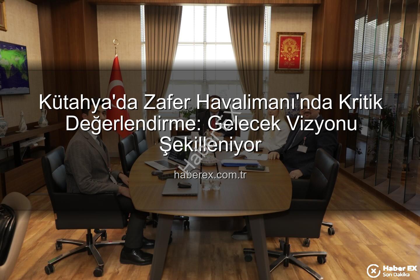 Zafer Havalimanı - Kütahya'da Zafer Havalimanı'nda Kritik Değerlendirme: Gelecek Vizyonu Şekilleniyor