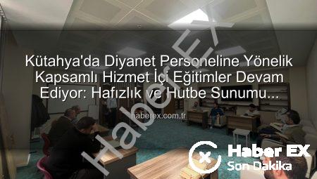 Kütahya’da Diyanet Personeline Yönelik Kapsamlı Hizmet İçi Eğitimler Devam Ediyor: Hafızlık ve Hutbe Sunumu Becerileri Güçlendiriliyor