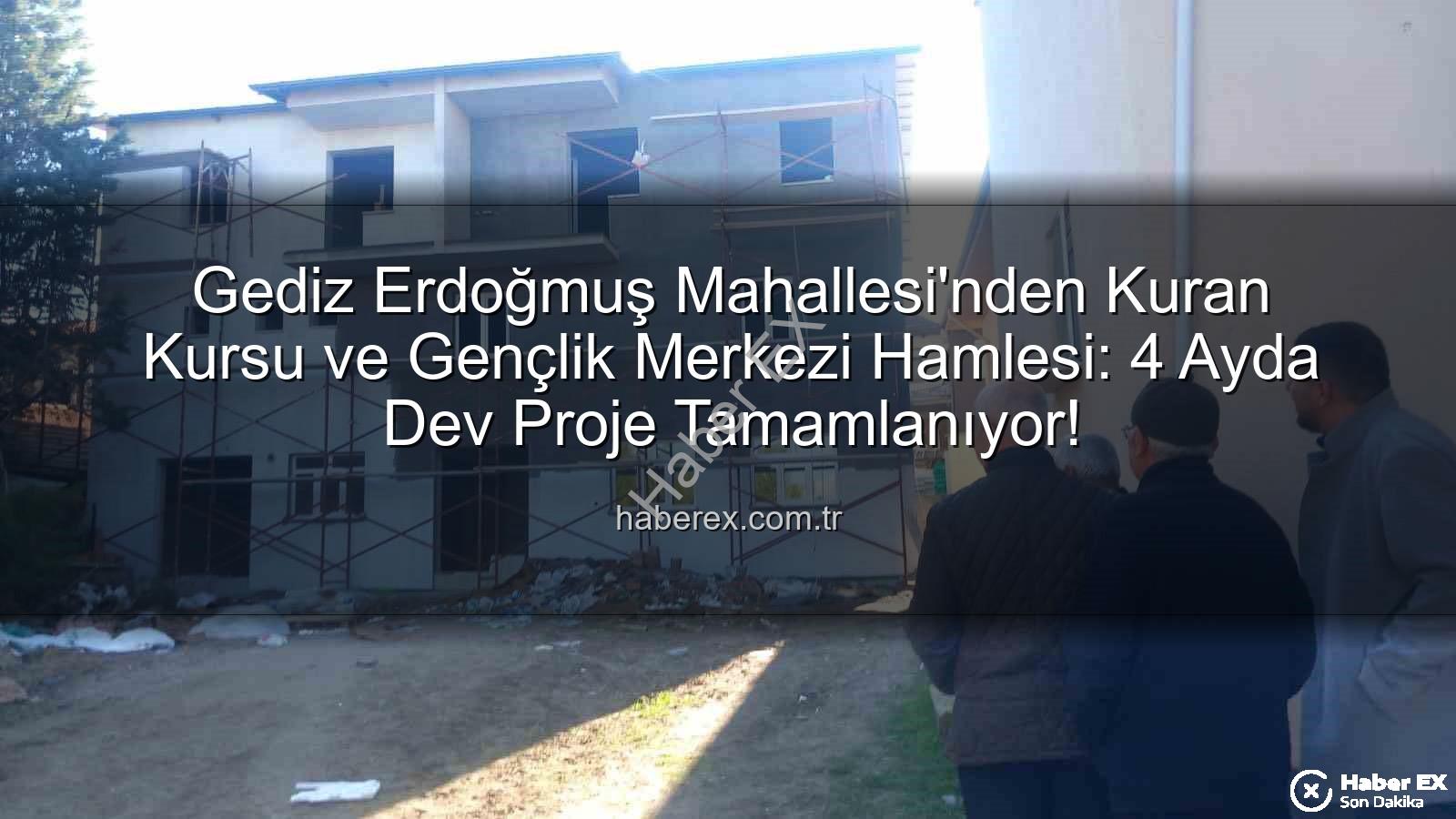 Erdoğmuş Mahallesi - Gediz Erdoğmuş Mahallesi'nden Kuran Kursu ve Gençlik Merkezi Hamlesi: 4 Ayda Dev Proje Tamamlanıyor!