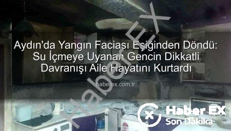 Aydın’da Yangın Faciası Eşiğinden Döndü: Su İçmeye Uyanan Gencin Dikkatli Davranışı Aile Hayatını Kurtardı