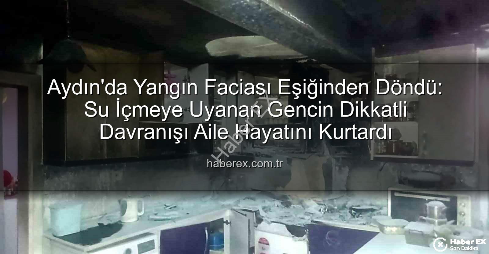 Aydın ev yangını - Aydın'da Yangın Faciası Eşiğinden Döndü: Su İçmeye Uyanan Gencin Dikkatli Davranışı Aile Hayatını Kurtardı