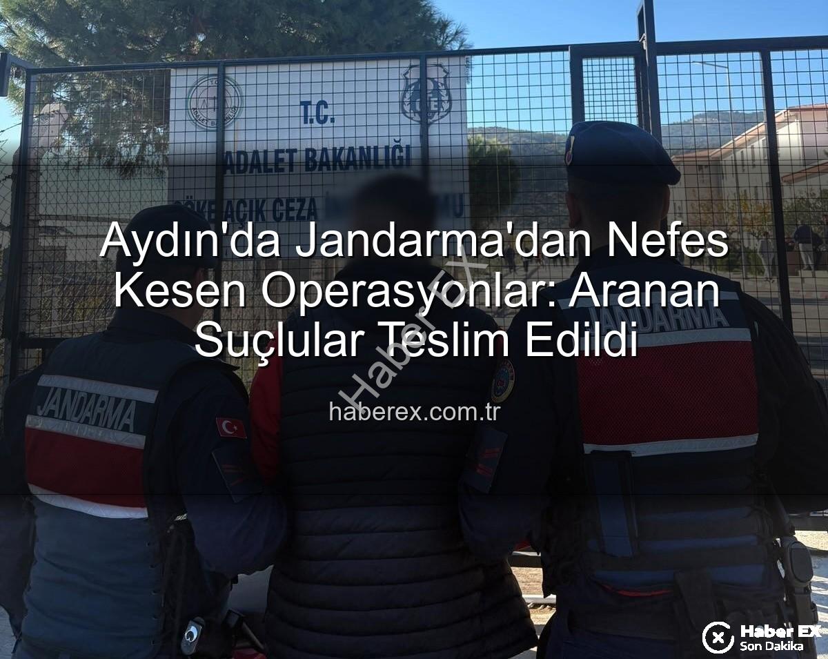 Aydın jandarma - Aydın'da Jandarma'dan Nefes Kesen Operasyonlar: Aranan Suçlular Teslim Edildi
