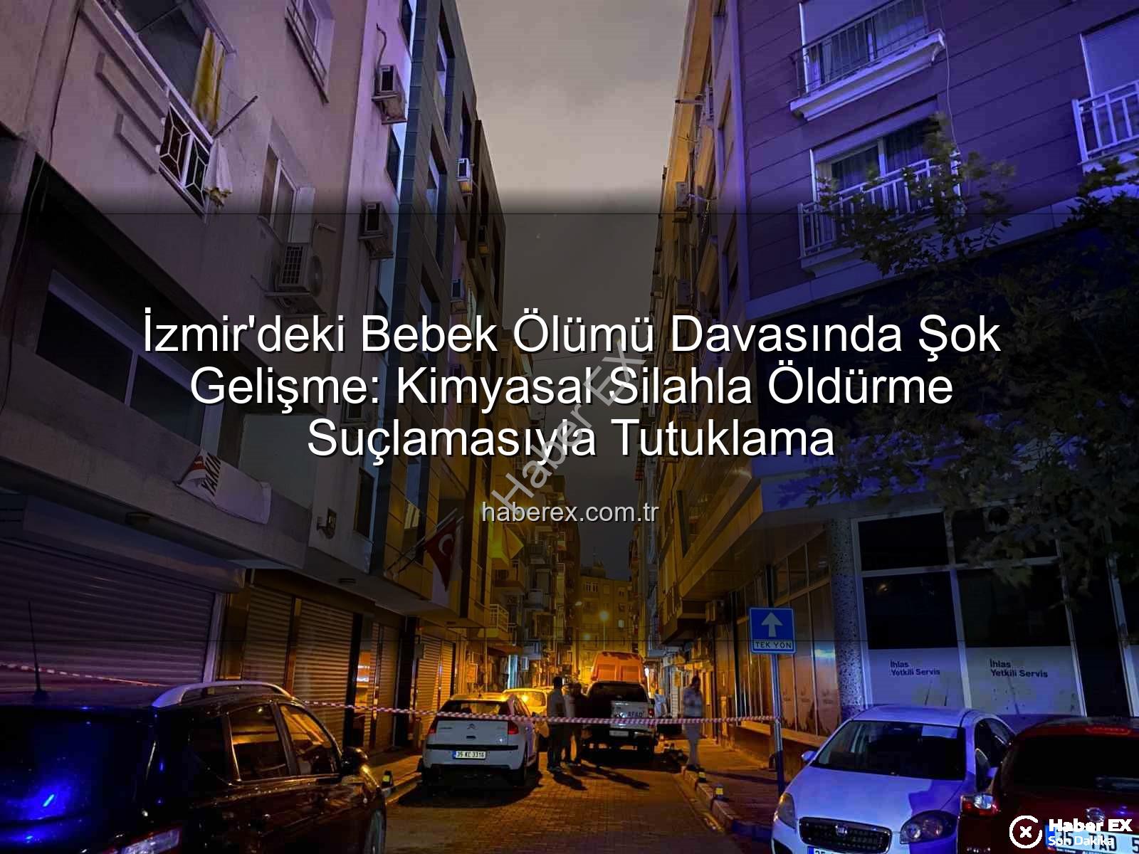 İzmir bebek ölümü - İzmir'deki Bebek Ölümü Davasında Şok Gelişme: Kimyasal Silahla Öldürme Suçlamasıyla Tutuklama