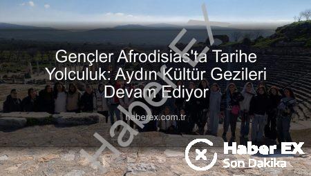 Gençler Afrodisias’ta Tarihe Yolculuk: Aydın Kültür Gezileri Devam Ediyor