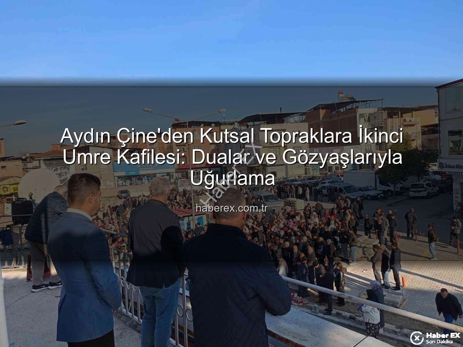 Çine umre kafilesi - Aydın Çine'den Kutsal Topraklara İkinci Umre Kafilesi: Dualar ve Gözyaşlarıyla Uğurlama