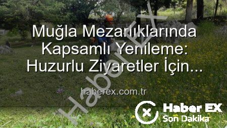 Muğla Mezarlıklarında Kapsamlı Yenileme: Huzurlu Ziyaretler İçin Bakım ve Düzenleme Çalışmaları Sürüyor