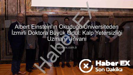 Albert Einstein’ın Okuduğu Üniversiteden İzmirli Doktora Büyük Ödül: Kalp Yetersizliği Uzmanı Unvanı